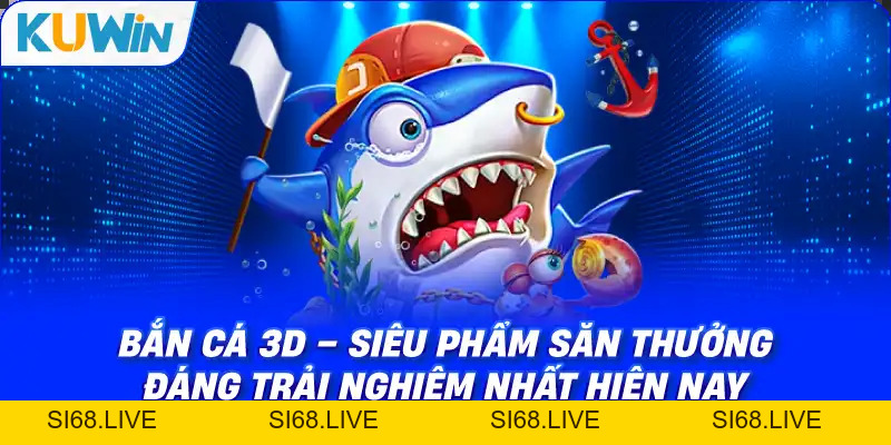 Bắn cá 3D – Siêu Phẩm Săn Thưởng Đáng Trải Nghiệm Nhất Hiện Nay - si68