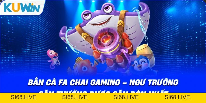 Bắn Cá FA CHAI Gaming – Ngư Trường Săn Thưởng Được Săn Đón Nhất - si68