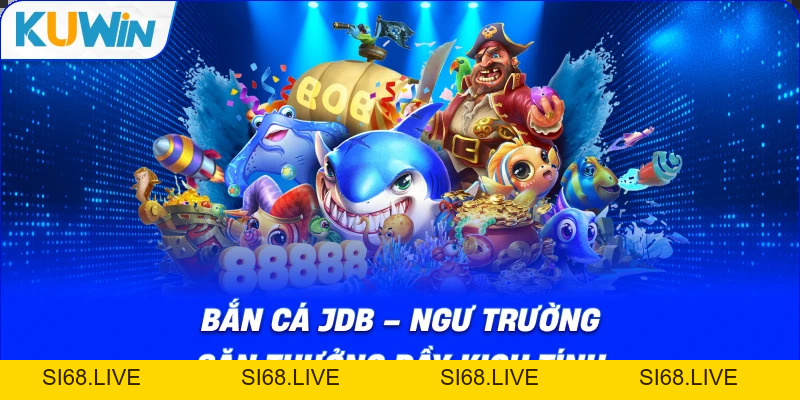 Bắn cá JDB – Ngư Trường Săn Thưởng Đầy Kịch Tính - si68