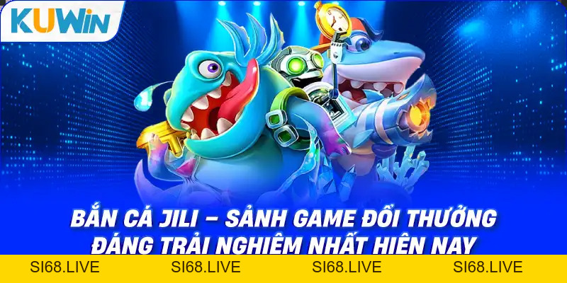 Bắn Cá JILI – Sảnh Game Đổi Thưởng Đáng Trải Nghiệm Nhất 2026 - si68