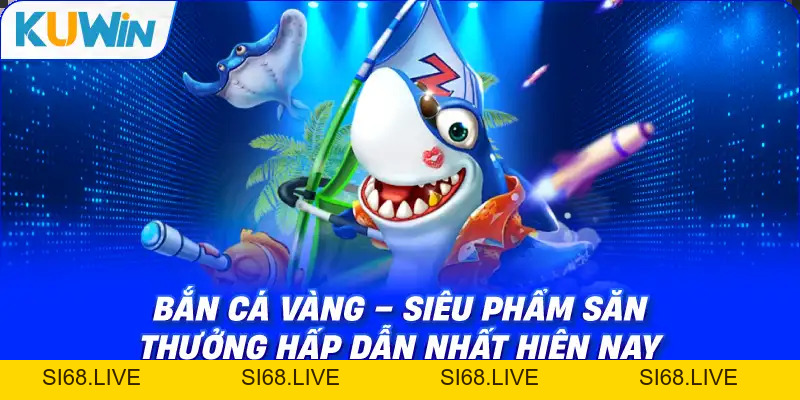 Bắn Cá Vàng – Siêu Phẩm Săn Thưởng Hấp Dẫn Nhất Hiện Nay - si68