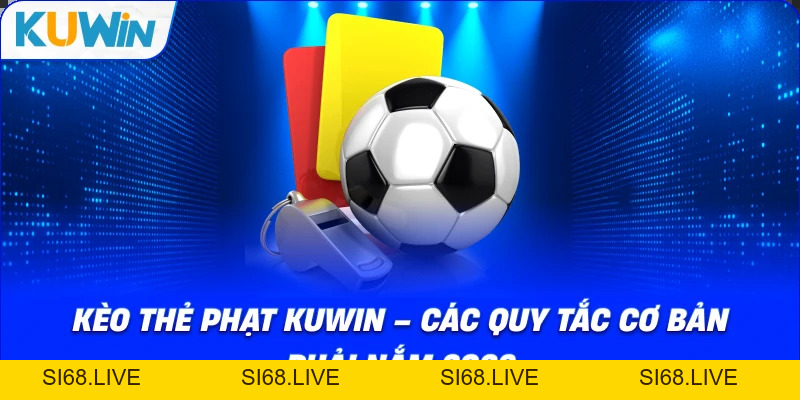 Kèo Thẻ Phạt KUWIN – Các Quy Tắc Cơ Bản Phải Nắm 2026 - si68