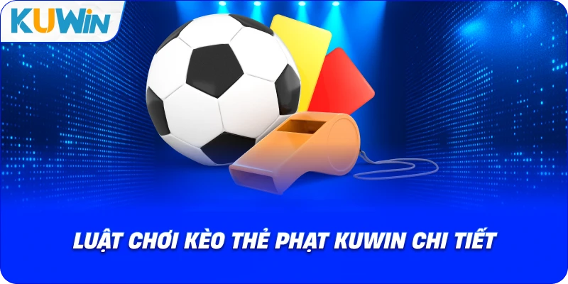 Kèo Thẻ Phạt KUWIN – Các Quy Tắc Cơ Bản Phải Nắm 2026 - si68