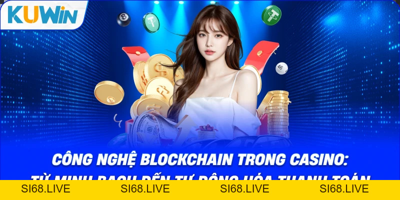 Công Nghệ Blockchain Trong Casino: Từ Minh Bạch Đến Tự Động Hóa Thanh Toán - si68
