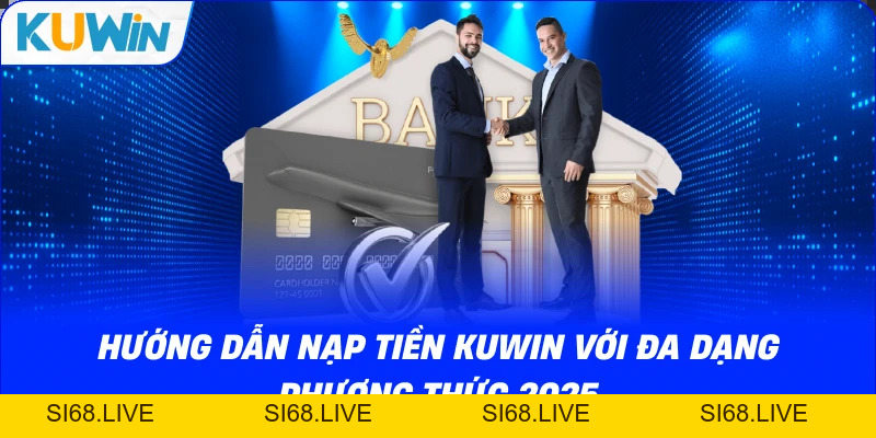 Hướng Dẫn Nạp Tiền KUWIN Với Đa Dạng Phương Thức 2026 - si68