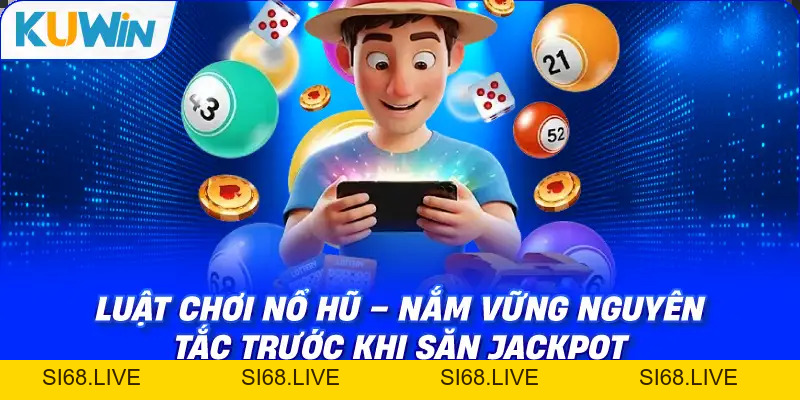 Luật Chơi Nổ Hũ – Hướng Dẫn Chi Tiết & Chiến Thuật Săn Jackpot - si68