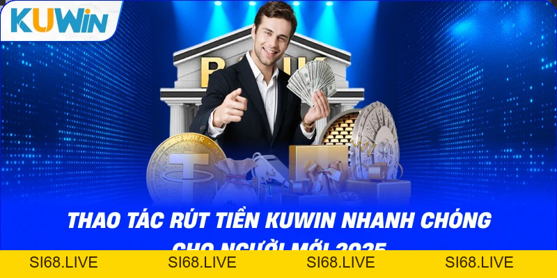 Rút Tiền KUWIN – Hướng Dẫn Nhận Thưởng Nhanh, An Toàn 2026 - si68